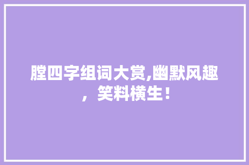 膛四字组词大赏,幽默风趣，笑料横生！
