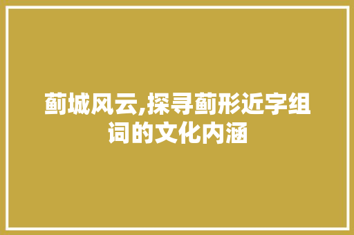 蓟城风云,探寻蓟形近字组词的文化内涵