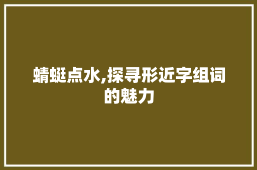蜻蜓点水,探寻形近字组词的魅力