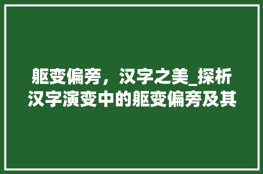 躯变偏旁，汉字之美_探析汉字演变中的躯变偏旁及其新字组词
