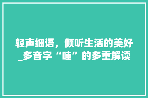 轻声细语，倾听生活的美好_多音字“哇”的多重解读