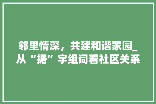 邻里情深，共建和谐家园_从“据”字组词看社区关系