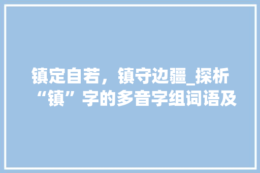 镇定自若，镇守边疆_探析“镇”字的多音字组词语及其内涵