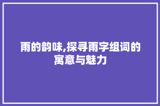 雨的韵味,探寻雨字组词的寓意与魅力