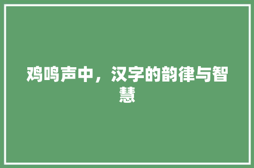 鸡鸣声中，汉字的韵律与智慧