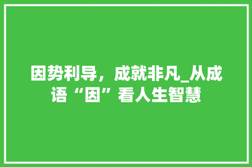 因势利导，成就非凡_从成语“因”看人生智慧
