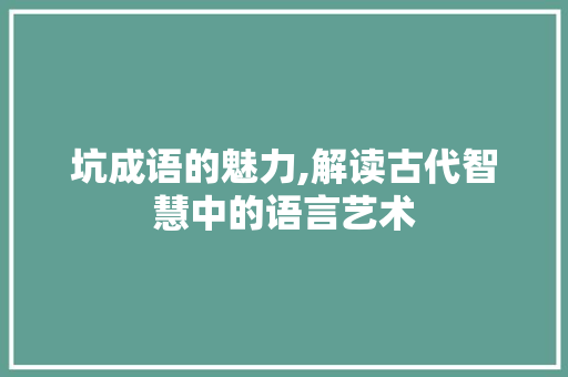 坑成语的魅力,解读古代智慧中的语言艺术