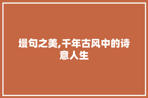 墁句之美,千年古风中的诗意人生 生活感悟