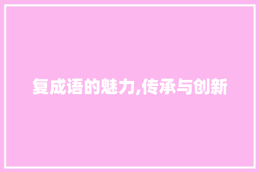 复成语的魅力,传承与创新 生活感悟