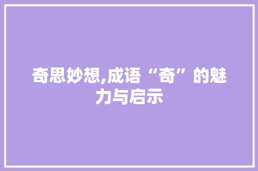 奇思妙想,成语“奇”的魅力与启示 工作报告