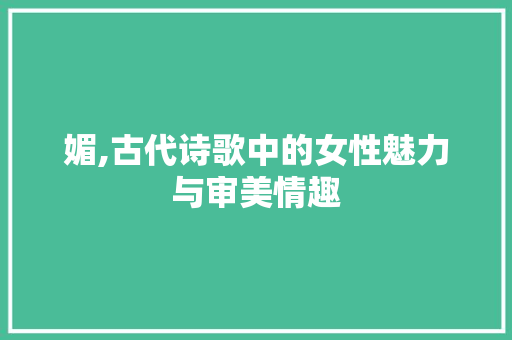 媚,古代诗歌中的女性魅力与审美情趣