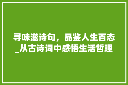 寻味滋诗句，品鉴人生百态_从古诗词中感悟生活哲理