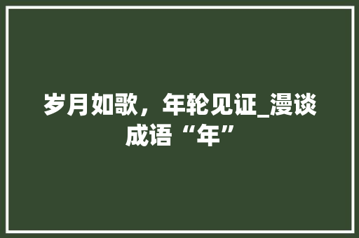 岁月如歌，年轮见证_漫谈成语“年”