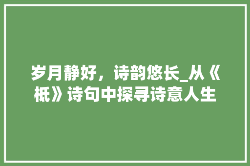 岁月静好，诗韵悠长_从《柢》诗句中探寻诗意人生