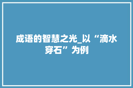 成语的智慧之光_以“滴水穿石”为例