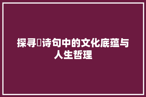 探寻弢诗句中的文化底蕴与人生哲理