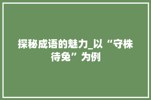 探秘成语的魅力_以“守株待兔”为例 生活类