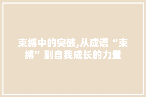 束缚中的突破,从成语“束缚”到自我成长的力量