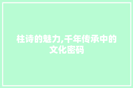 柱诗的魅力,千年传承中的文化密码