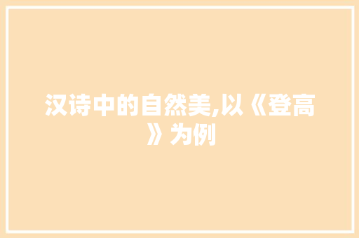 汉诗中的自然美,以《登高》为例