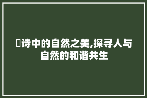 泆诗中的自然之美,探寻人与自然的和谐共生
