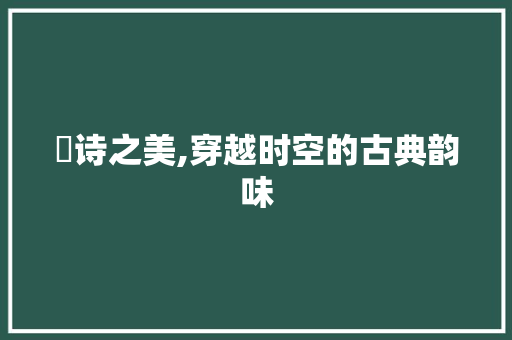 洢诗之美,穿越时空的古典韵味