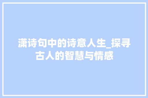 潇诗句中的诗意人生_探寻古人的智慧与情感