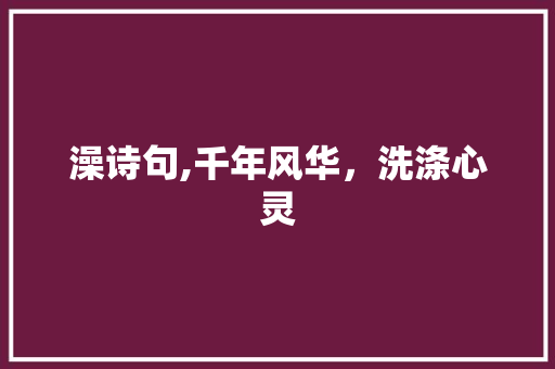 澡诗句,千年风华，洗涤心灵
