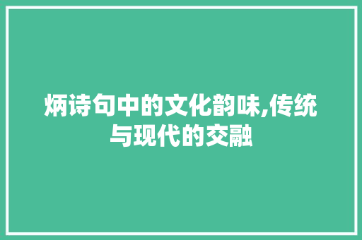 炳诗句中的文化韵味,传统与现代的交融