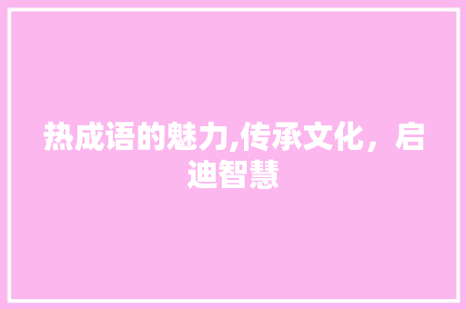 热成语的魅力,传承文化，启迪智慧 生活随笔