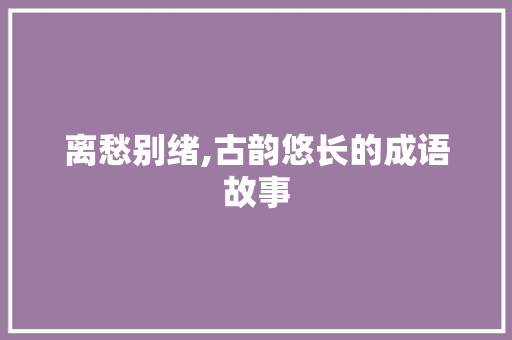 离愁别绪,古韵悠长的成语故事