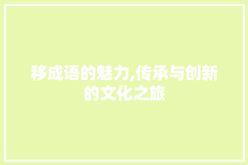移成语的魅力,传承与创新的文化之旅