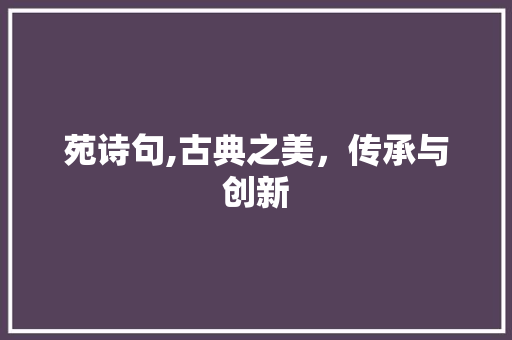 苑诗句,古典之美，传承与创新