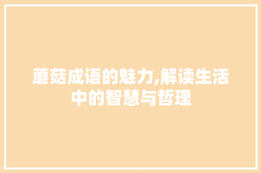 蘑菇成语的魅力,解读生活中的智慧与哲理