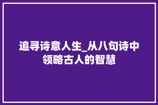 追寻诗意人生_从八句诗中领略古人的智慧
