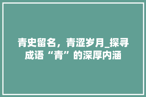 青史留名，青涩岁月_探寻成语“青”的深厚内涵