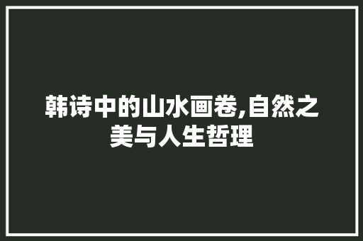 韩诗中的山水画卷,自然之美与人生哲理