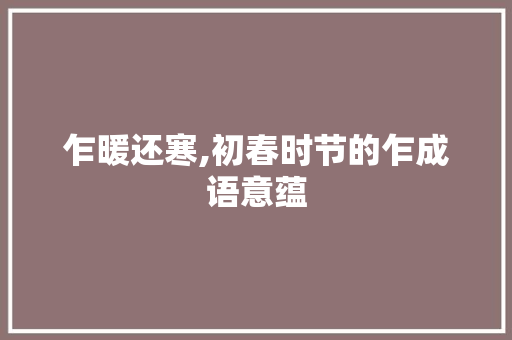 乍暖还寒,初春时节的乍成语意蕴