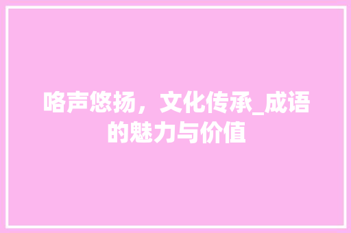 咯声悠扬，文化传承_成语的魅力与价值