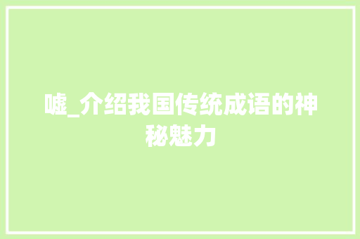 嘘_介绍我国传统成语的神秘魅力