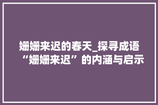 姗姗来迟的春天_探寻成语“姗姗来迟”的内涵与启示