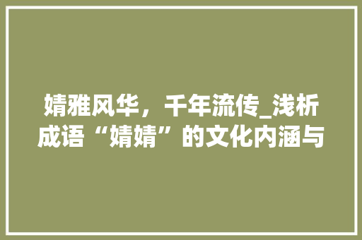 婧雅风华，千年流传_浅析成语“婧婧”的文化内涵与历史演变