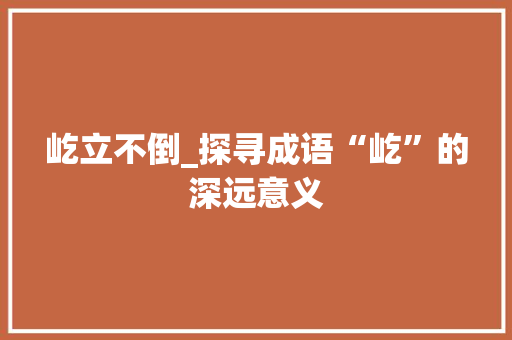 屹立不倒_探寻成语“屹”的深远意义 生活随笔