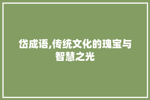岱成语,传统文化的瑰宝与智慧之光 生活随笔