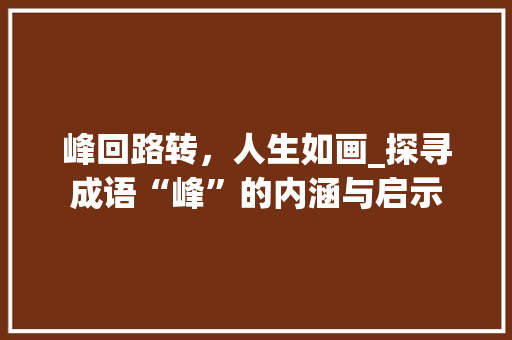 峰回路转，人生如画_探寻成语“峰”的内涵与启示 特写稿
