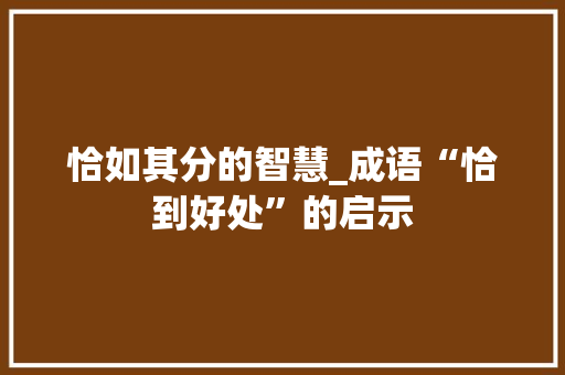 恰如其分的智慧_成语“恰到好处”的启示