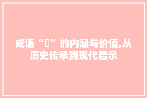 成语“騣”的内涵与价值,从历史传承到现代启示