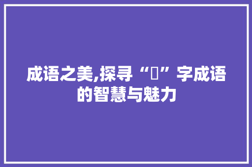 成语之美,探寻“罓”字成语的智慧与魅力