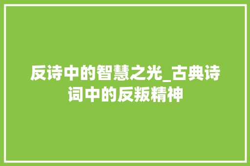 反诗中的智慧之光_古典诗词中的反叛精神 特写稿
