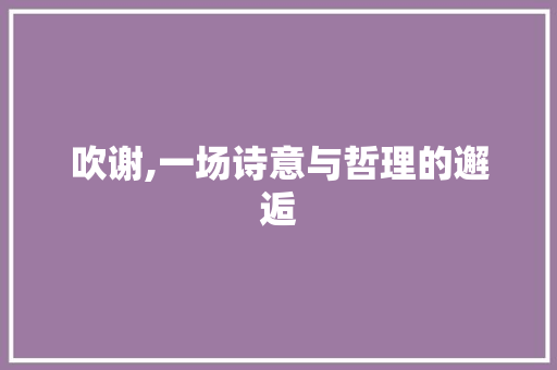 吹谢,一场诗意与哲理的邂逅